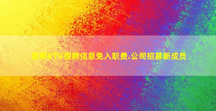 邯郸KTV招聘信息免入职费.公司招募新成员